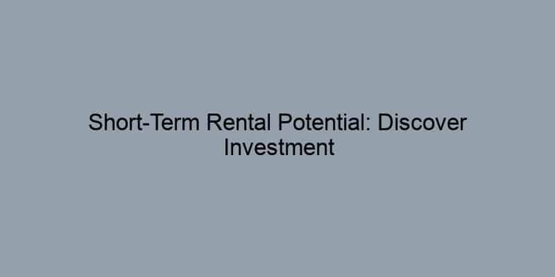 Short-Term Rental Potential: Discover Investment Opportunities