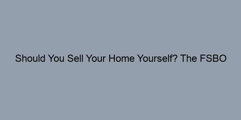 Should You Sell Your Home Yourself? The FSBO Debate