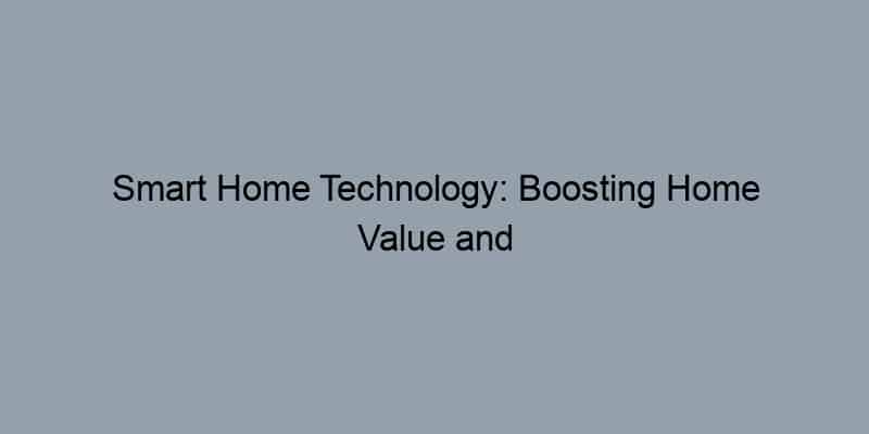 Smart Home Technology: Boosting Home Value and Appeal