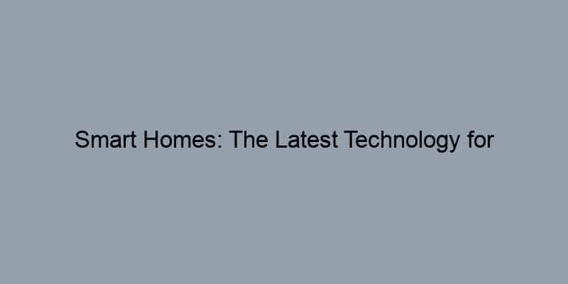 Smart Homes: The Latest Technology for Convenience and Security