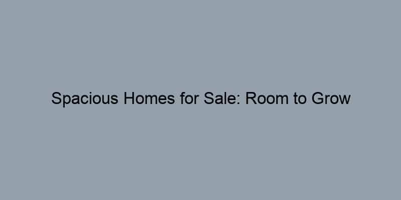 Spacious Homes for Sale: Room to Grow