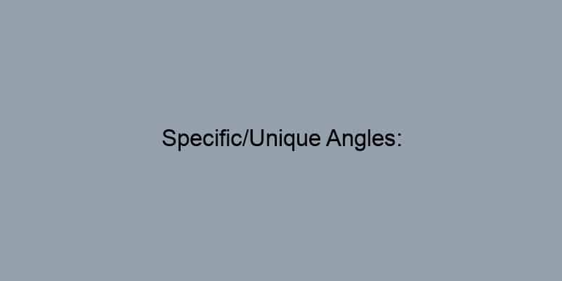 Specific/Unique Angles: