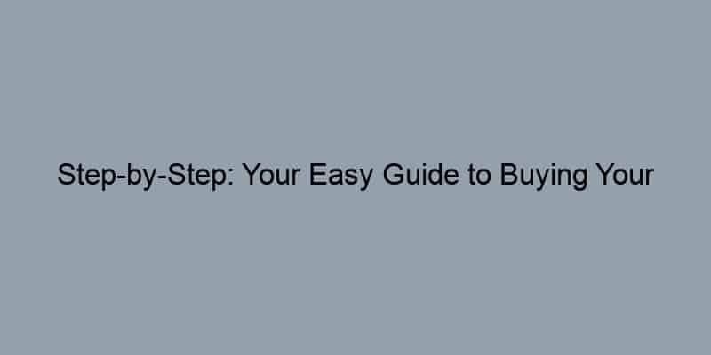 Step-by-Step: Your Easy Guide to Buying Your First Home