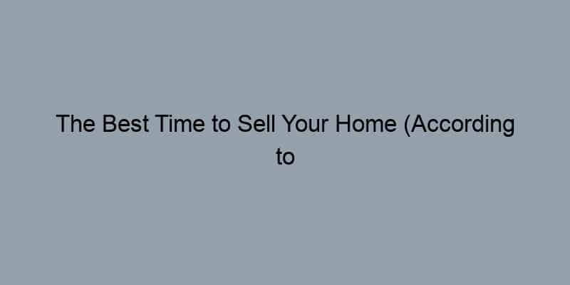 The Best Time to Sell Your Home (According to Data)