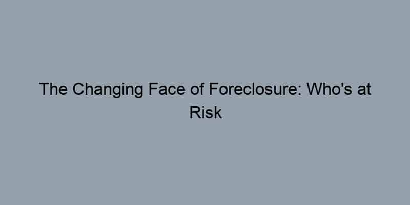 The Changing Face of Foreclosure: Who's at Risk Now?