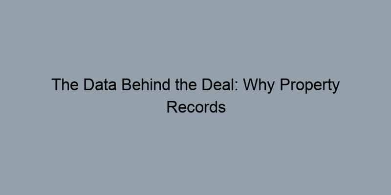 The Data Behind the Deal: Why Property Records are Your Best Friend in Real Estate