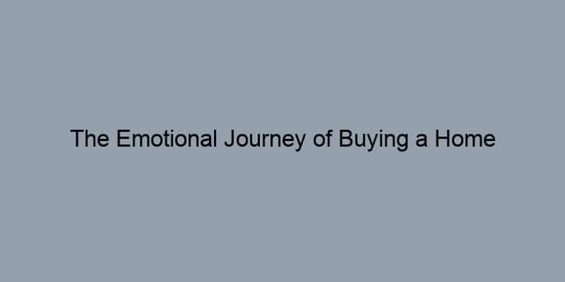 The Emotional Journey of Buying a Home