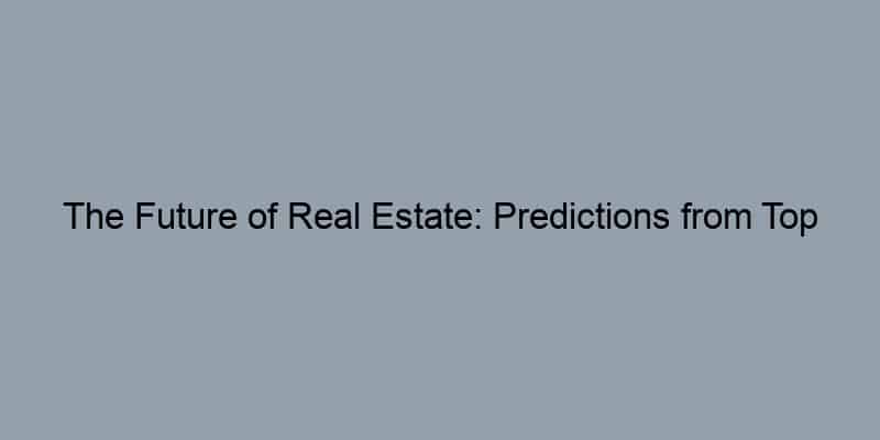 The Future of Real Estate: Predictions from Top Realtors