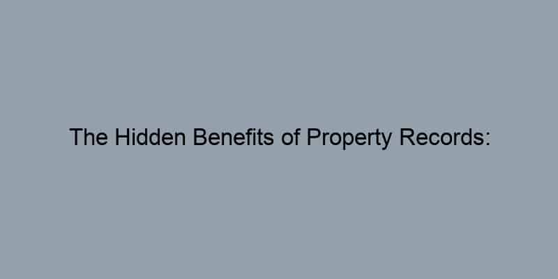 The Hidden Benefits of Property Records: Discovering Who Really Owns Your Dream Home