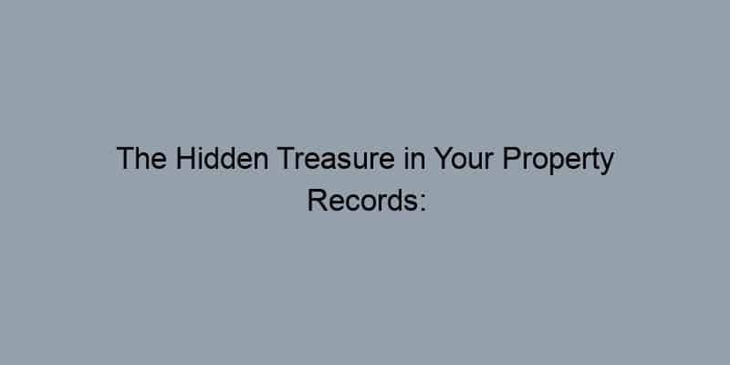 The Hidden Treasure in Your Property Records: Benefits That Boost Home Value