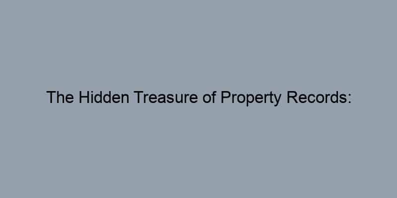 The Hidden Treasure of Property Records: Discovering Who Truly Owns That Piece of Land!