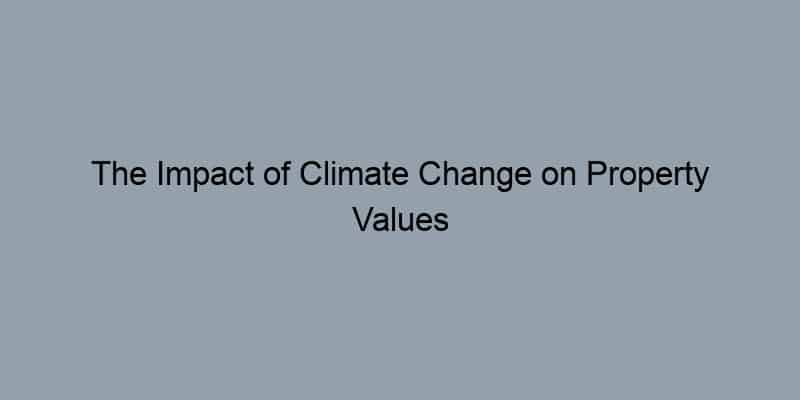 The Impact of Climate Change on Property Values
