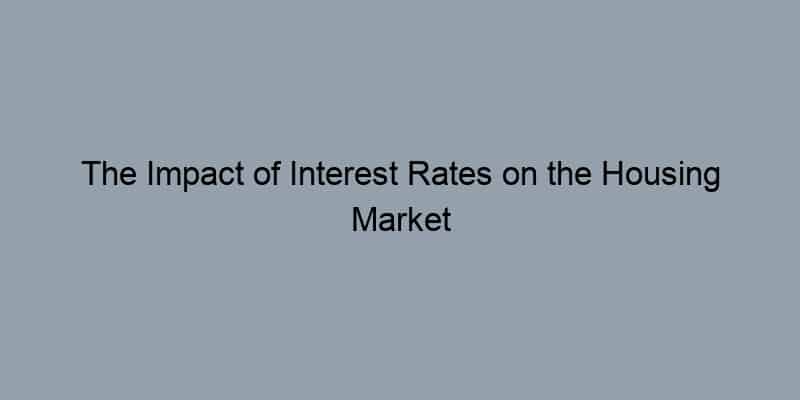 The Impact of Interest Rates on the Housing Market