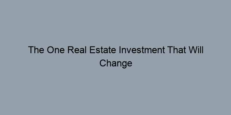 The One Real Estate Investment That Will Change Your Life