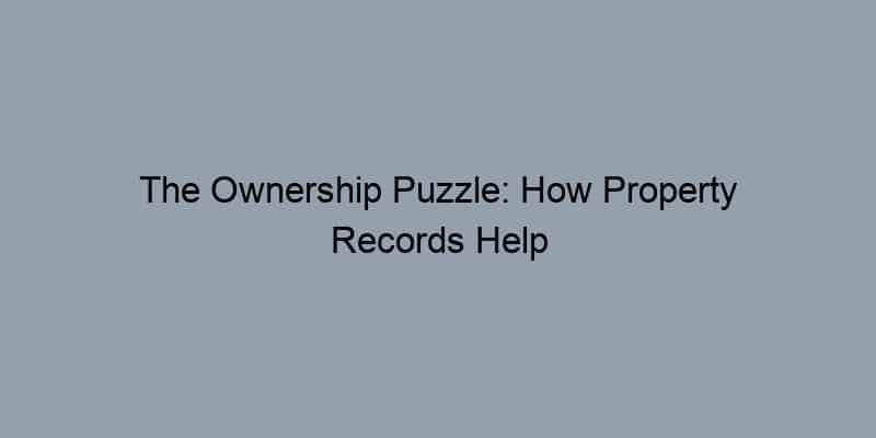 The Ownership Puzzle: How Property Records Help You Piece Together the History of a House