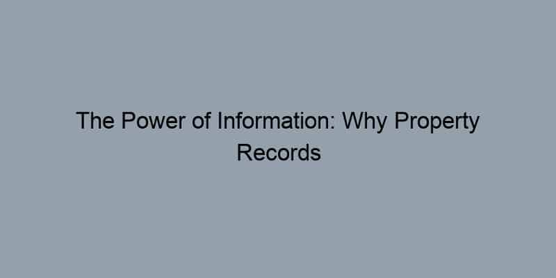 The Power of Information: Why Property Records Are a Real Estate Agent’s Best Friend