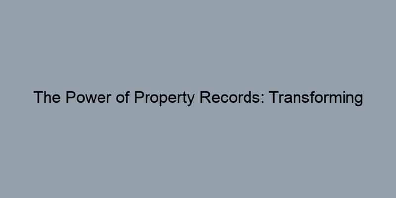 The Power of Property Records: Transforming Curiosity into Confidence in Real Estate