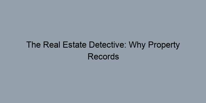 The Real Estate Detective: Why Property Records Are Your Best Investigation Tool