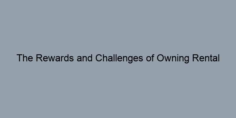 The Rewards and Challenges of Owning Rental Property