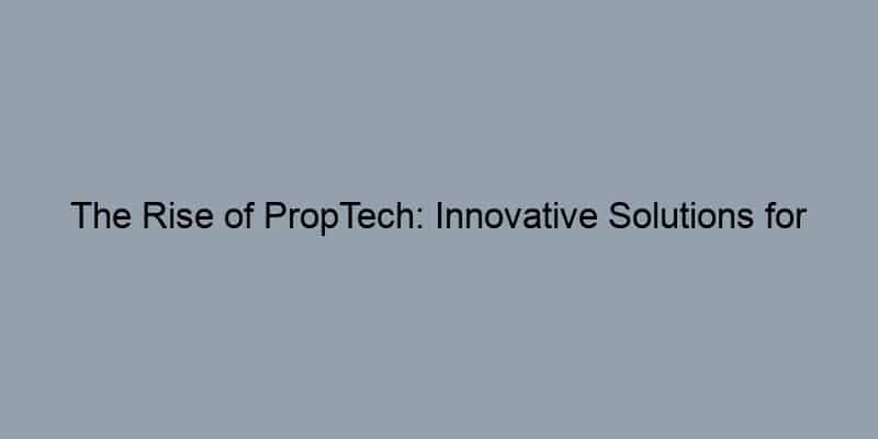 The Rise of PropTech: Innovative Solutions for Buyers and Sellers