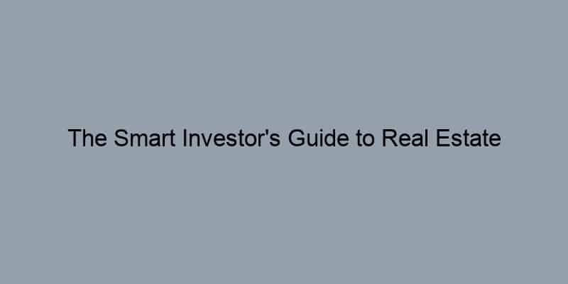 The Smart Investor's Guide to Real Estate