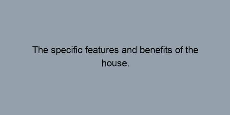 The specific features and benefits of the house.