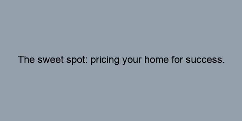 The sweet spot: pricing your home for success.