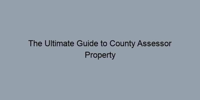 The Ultimate Guide to County Assessor Property Search: Finding Public Records Made Easy