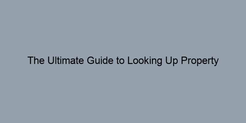 The Ultimate Guide to Looking Up Property Records: A Step-by-Step Approach