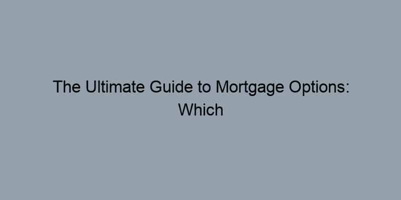 The Ultimate Guide to Mortgage Options: Which Loan Is Best for You?