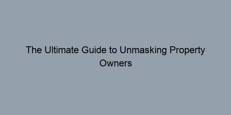 The Ultimate Guide to Unmasking Property Owners
