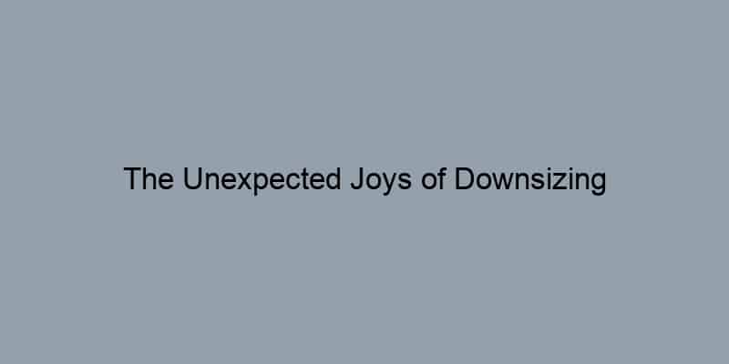 The Unexpected Joys of Downsizing