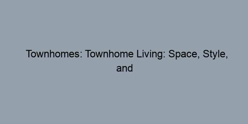 Townhomes: Townhome Living: Space, Style, and Community