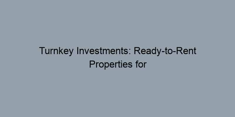 Turnkey Investments: Ready-to-Rent Properties for Busy Investors