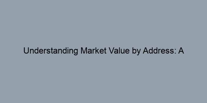 Understanding Market Value by Address: A Practical Guide to Home Valuation