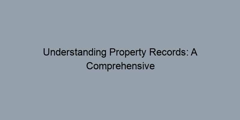 Understanding Property Records: A Comprehensive Guide to Public Records in the U.S.