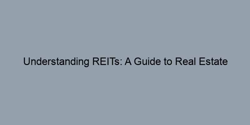 Understanding REITs: A Guide to Real Estate Investment Trusts