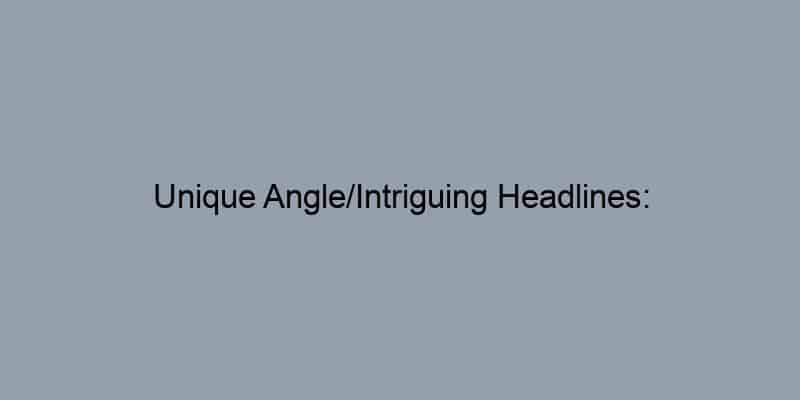 Unique Angle/Intriguing Headlines: