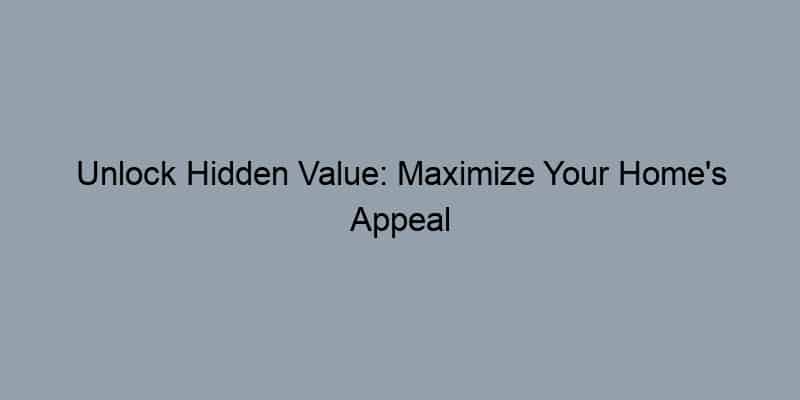 Unlock Hidden Value: Maximize Your Home's Appeal and Price.