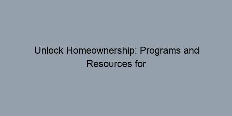 Unlock Homeownership: Programs and Resources for First-Time Buyers