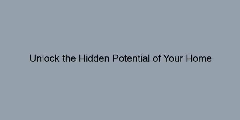Unlock the Hidden Potential of Your Home