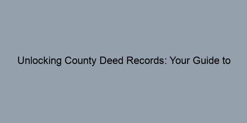 Unlocking County Deed Records: Your Guide to Finding Property Records