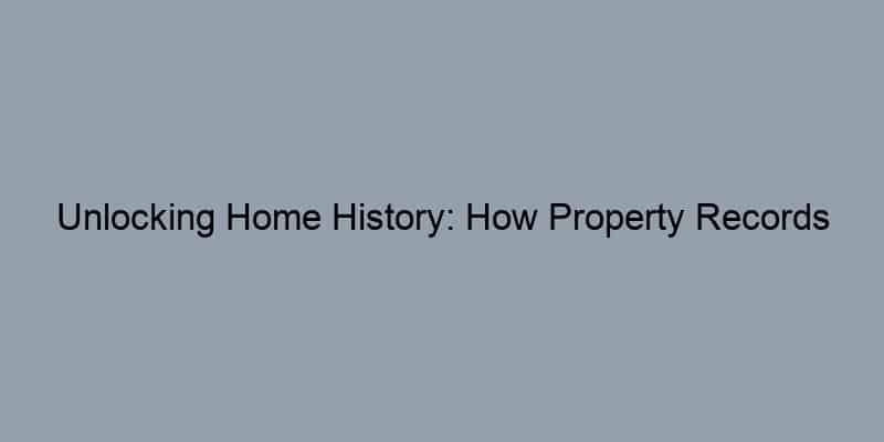 Unlocking Home History: How Property Records Empower Your Search for Owners!