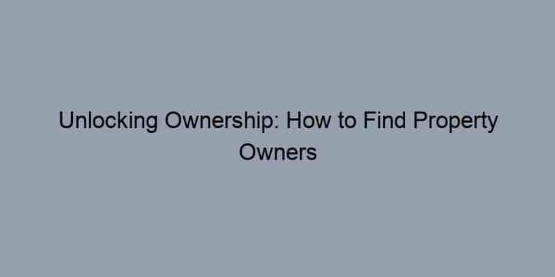 Unlocking Ownership: How to Find Property Owners for Free