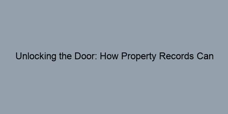Unlocking the Door: How Property Records Can Reveal Your Dream Home’s True Story