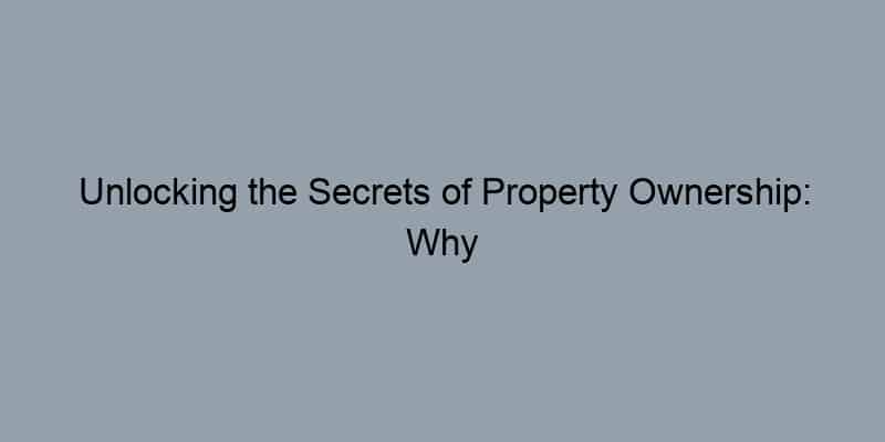 Unlocking the Secrets of Property Ownership: Why Knowing Who Owns What Matters