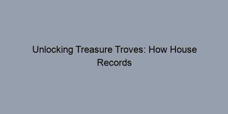 Unlocking Treasure Troves: How House Records Reveal Your Property’s Hidden History