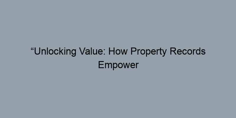 “Unlocking Value: How Property Records Empower Realtors to Close Deals Faster”