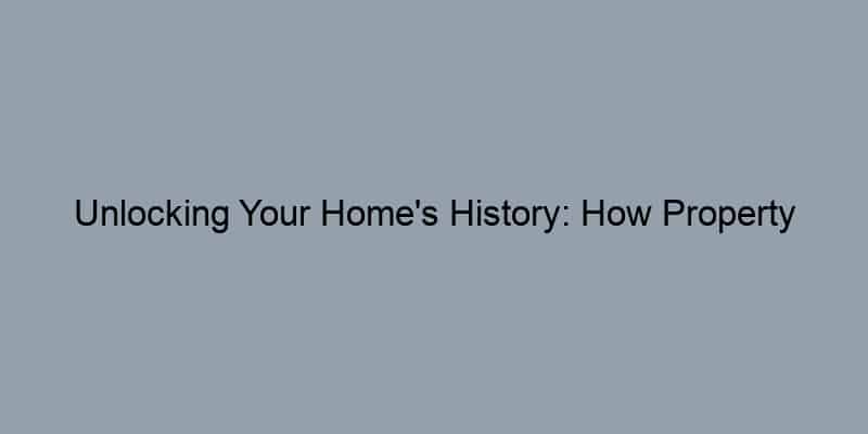 Unlocking Your Home's History: How Property Records Can Reveal Hidden Stories
