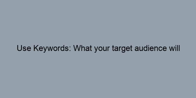 Use Keywords: What your target audience will search for.